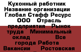 Кухонный работник › Название организации ­ Глобал Стафф Ресурс, ООО › Отрасль предприятия ­ Рынок труда › Минимальный оклад ­ 35 000 - Все города Работа » Вакансии   . Ростовская обл.,Донецк г.